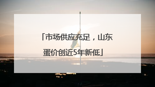 市场供应充足，山东蛋价创近5年新低