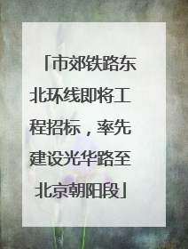 市郊铁路东北环线即将工程招标，率先建设光华路至北京朝阳段