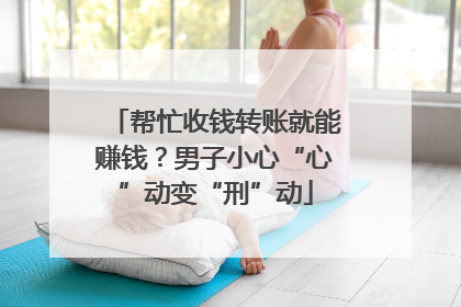 帮忙收钱转账就能赚钱？男子小心“心”动变“刑”动