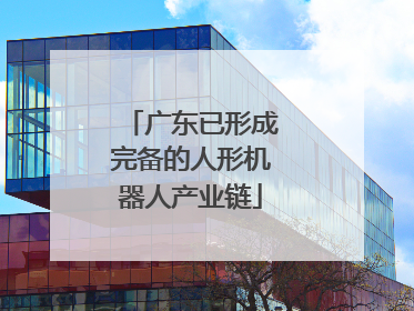 广东已形成完备的人形机器人产业链