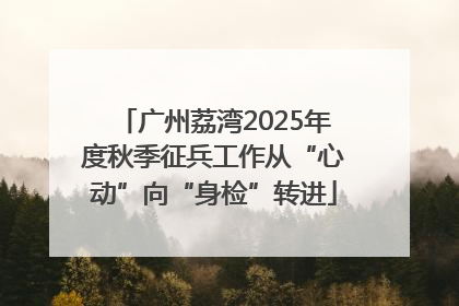 广州荔湾2025年度秋季征兵工作从“心动”向“身检”转进
