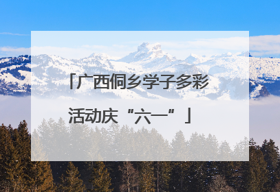 广西侗乡学子多彩活动庆“六一”