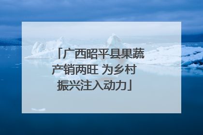 广西昭平县果蔬产销两旺 为乡村振兴注入动力