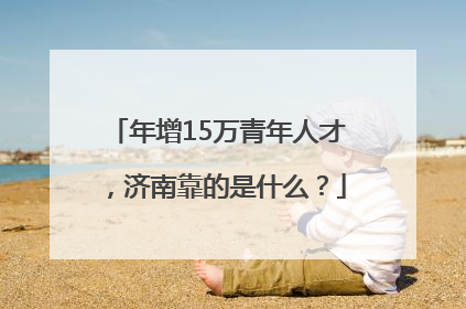 年增15万青年人才，济南靠的是什么？