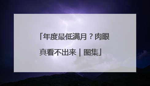年度最低满月？肉眼真看不出来｜图集