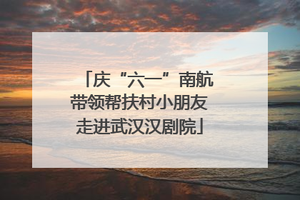 庆“六一”南航带领帮扶村小朋友走进武汉汉剧院