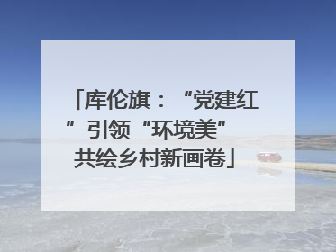 库伦旗：“党建红”引领“环境美” 共绘乡村新画卷