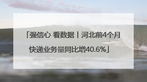 强信心 看数据丨河北前4个月快递业务量同比增40.6%