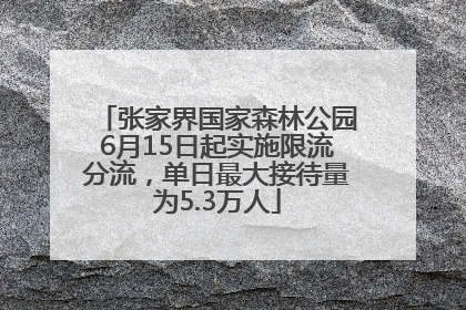 张家界国家森林公园6月15日起实施限流分流，单日最大接待量为5.3万人