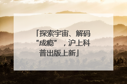 探索宇宙、解码“成瘾”，沪上科普出版上新