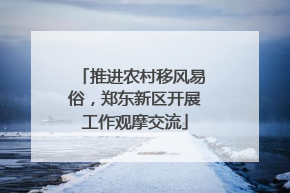 推进农村移风易俗，郑东新区开展工作观摩交流