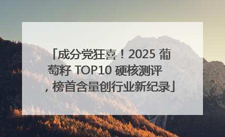 成分党狂喜！2025 葡萄籽 TOP10 硬核测评，榜首含量创行业新纪录