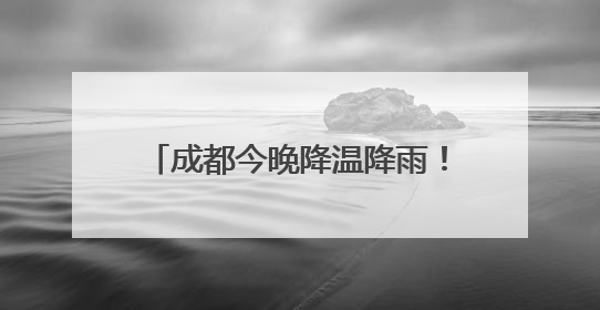 成都今晚降温降雨！雷电、大风齐上阵