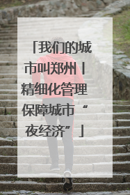 我们的城市叫郑州丨精细化管理保障城市“夜经济”