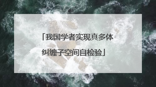 我国学者实现真多体纠缠子空间自检验