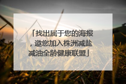找出属于您的海报，邀您加入株洲减盐减油全龄健康联盟