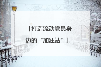 打造流动党员身边的“加油站”