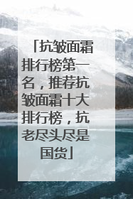 抗皱面霜排行榜第一名，推荐抗皱面霜十大排行榜，抗老尽头尽是国货