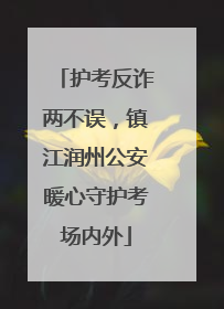 护考反诈两不误，镇江润州公安暖心守护考场内外