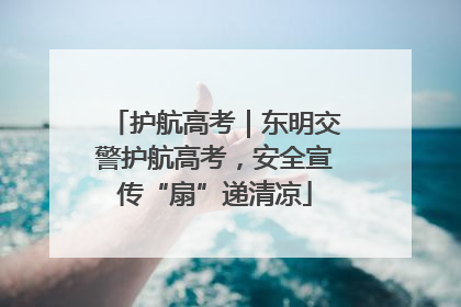 护航高考｜东明交警护航高考，安全宣传“扇”递清凉