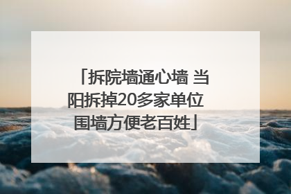 拆院墙通心墙 当阳拆掉20多家单位围墙方便老百姓