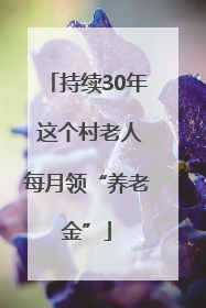 持续30年 这个村老人每月领“养老金”