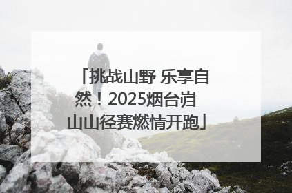 挑战山野 乐享自然！2025烟台岿山山径赛燃情开跑