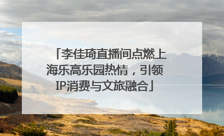 李佳琦直播间点燃上海乐高乐园热情，引领IP消费与文旅融合