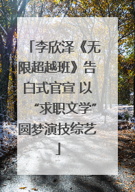 李欣泽《无限超越班》告白式官宣 以“求职文学”圆梦演技综艺