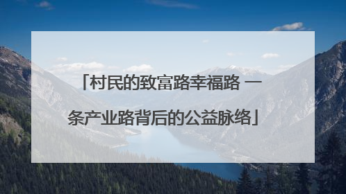 村民的致富路幸福路 一条产业路背后的公益脉络