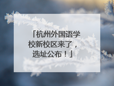 杭州外国语学校新校区来了，选址公布！