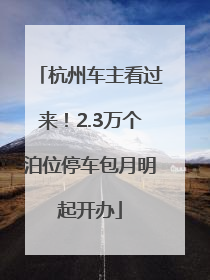 杭州车主看过来！2.3万个泊位停车包月明起开办