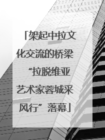 架起中拉文化交流的桥梁 “拉脱维亚艺术家蓉城采风行”落幕