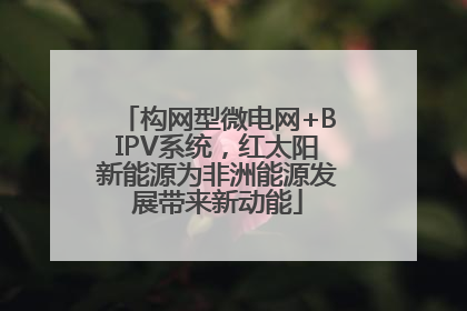 构网型微电网+BIPV系统，红太阳新能源为非洲能源发展带来新动能