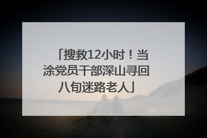 搜救12小时！当涂党员干部深山寻回八旬迷路老人
