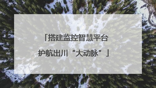 搭建监控智慧平台 护航出川“大动脉”