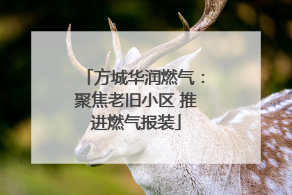 方城华润燃气：聚焦老旧小区 推进燃气报装