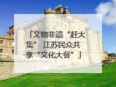 文物非遗“赶大集” 江苏民众共享“文化大餐”