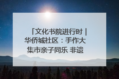 文化书院进行时｜华侨城社区：手作大集市亲子同乐 非遗传承暖邻心