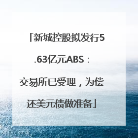 新城控股拟发行5.63亿元ABS：交易所已受理，为偿还美元债做准备
