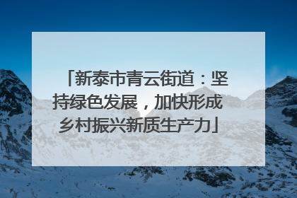 新泰市青云街道：坚持绿色发展，加快形成乡村振兴新质生产力
