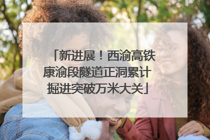 新进展！西渝高铁康渝段隧道正洞累计掘进突破万米大关