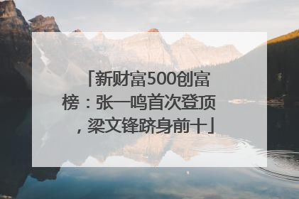 新财富500创富榜：张一鸣首次登顶，梁文锋跻身前十