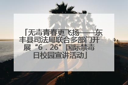 无毒青春更飞扬——东丰县司法局联合多部门开展“6．26”国际禁毒日校园宣讲活动