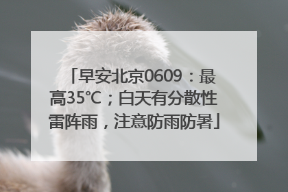 早安北京0609：最高35℃；白天有分散性雷阵雨，注意防雨防暑