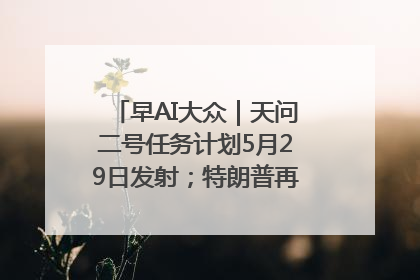 早AI大众｜天问二号任务计划5月29日发射；特朗普再威胁削减哈佛拨款