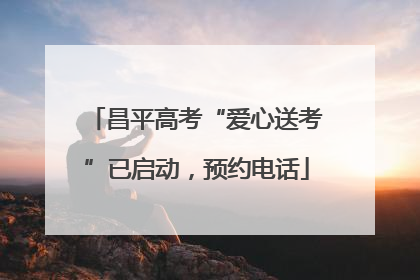 昌平高考“爱心送考”已启动，预约电话