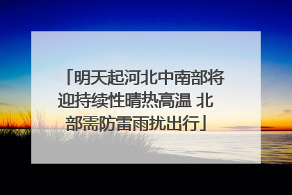 明天起河北中南部将迎持续性晴热高温 北部需防雷雨扰出行