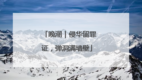 晚潮｜侵华留罪证，弹洞满墙壁