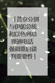 普京分别与伊朗总统和以色列总理通电话 强调重启谈判重要性